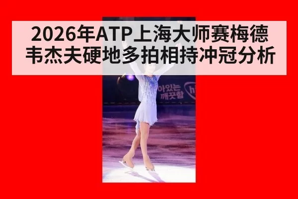 2026年ATP上海大师赛梅德韦杰夫硬地多拍相持冲冠分析