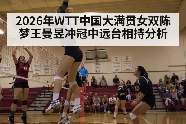2026年WTT中国大满贯女双陈梦王曼昱冲冠中远台相持分析